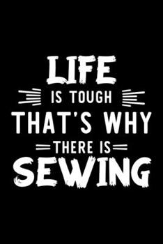 Life Is Tough That's Why There Is Sewing: Sewing Lover Journal | Great Christmas & Birthday Gift Idea for Sewing Fan | Sewing Theme Notebook | Sewing Fan Diary | 100 pages 6x9 inches