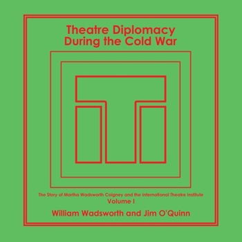 Theatre Diplomacy During the Cold War: The Story of Martha Wadsworth Coigney and the International Theatre Institute, as Told by Her Friends and Family