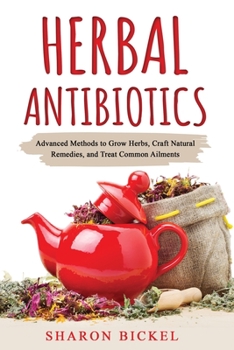 Paperback Herbal Antibiotics: Advanced Methods to Grow Herbs, Craft Natural Remedies, and Treat Common Ailments Book