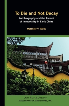 Paperback To Die and Not Decay: Autobiography and the Pursuit of Immortality in Early China Book