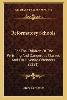 Reformatory Schools (1851) Cb: For the Children of the Perishing and Dangerous Classes and for Juvenile Of (Social History of Education)