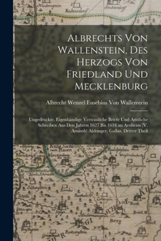 Paperback Albrechts Von Wallenstein, Des Herzogs Von Friedland Und Mecklenburg: Ungedruckte, Eigenhändige Vertrauliche Briefe Und Amtliche Schreiben Aus Den Jah [German] Book