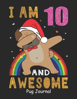 I Am 10 And Awesome Pug Journal: Lined Journal Notebook For Girls Who Are 10 Years Old, 10th Birthday Gift, Funny Rainbow Pug Birthday Gift Notebook - Happy 10th Birthday - Christmas Special!