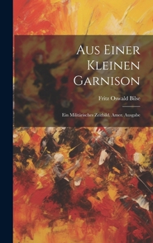 Hardcover Aus Einer Kleinen Garnison: Ein Militärisches Zeitbild. Amer. Ausgabe [German] Book