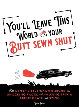 Paperback You'll Leave This World with Your Butt Sewn Shut: And Other Little-Known Secrets, Shocking Facts, and Amusing Trivia about Death and Dying Book
