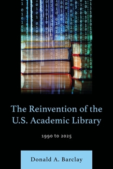 Paperback The Reinvention of the U.S. Academic Library: 1990 to 2025 Book