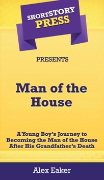 Short Story Press Presents Man of the House : A Young Boy's Journey to Becoming the Man of the House after His Grandfather's Death