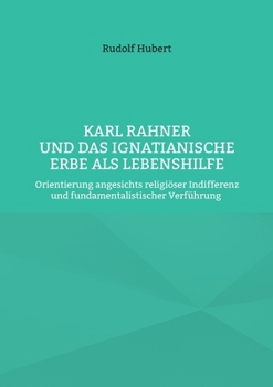 Karl Rahner und das Ignatianische Erbe als Lebenshilfe: Orientierung angesichts religiöser Indifferenz und fundamentalistischer Verführung