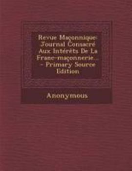 Paperback Revue Ma?onnique: Journal Consacr? Aux Int?r?ts De La Franc-ma?onnerie... - Primary Source Edition [French] Book