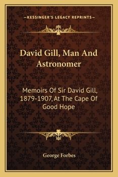 Paperback David Gill, Man And Astronomer: Memoirs Of Sir David Gill, 1879-1907, At The Cape Of Good Hope Book