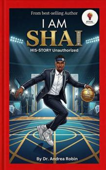 I AM SHAI: HIS-STORY Unauthorized (I AM: Legends of the Hardwood)