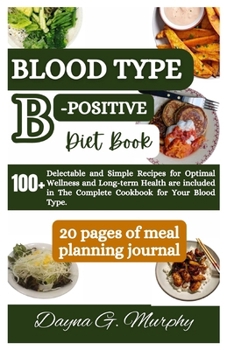 Paperback Blood Type B-Positive Diet Book: 100+ Delectable and Simple Recipes for Optimal Wellness and Long-term Health are Included in The Complete Cookbook fo Book