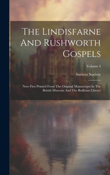 Hardcover The Lindisfarne And Rushworth Gospels: Now First Printed From The Original Manuscripts In The British Museum And The Bodleian Library; Volume 4 Book