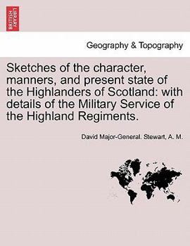 Paperback Sketches of the Character, Manners, and Present State of the Highlanders of Scotland: With Details of the Military Service of the Highland Regiments. Book