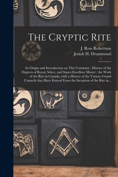 Paperback The Cryptic Rite [microform]: Its Origin and Introduction on This Continent: History of the Degrees of Royal, Select, and Super-excellent Master: th Book