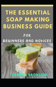 Paperback The Essential Soap Making Business Guide for Beginners and Novices Book