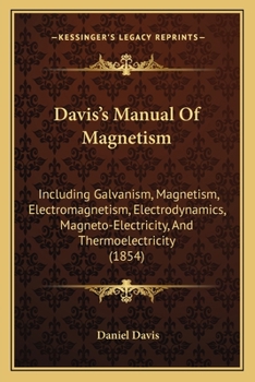 Paperback Davis's Manual Of Magnetism: Including Galvanism, Magnetism, Electromagnetism, Electrodynamics, Magneto-Electricity, And Thermoelectricity (1854) Book