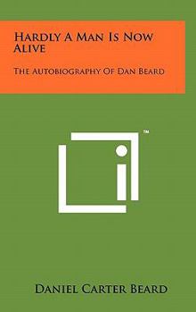 Hardcover Hardly A Man Is Now Alive: The Autobiography Of Dan Beard Book