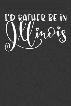 I'd Rather Be In Illinois: 6x9 120 Page United States Bucket List Travel Planning Journal