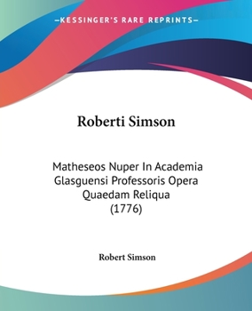 Paperback Roberti Simson: Matheseos Nuper In Academia Glasguensi Professoris Opera Quaedam Reliqua (1776) Book