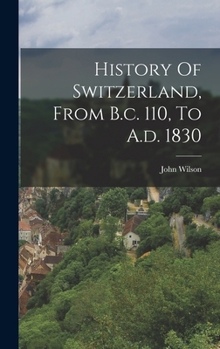 Hardcover History Of Switzerland, From B.c. 110, To A.d. 1830 Book