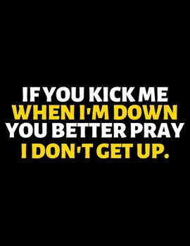 If You Kick Me When I'm Down You Better Pray I Don't Get Up : lined professional notebook/Journal. A perfect inspirational journal: Amazing ... - Perfectly Sized 8.5x11" - 120 Pages