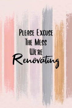 Excuse The Mess We're Renovating: Funny Homeowner Gift Cool Notebook For Writing Building Notes Quotes Expenses Diy Tasks Etc - 120 Lined Pages 6 x 9 Inch Planner