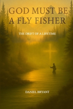 Paperback God Must Be A Fly Fisher: The Drift of a Lifetime Book