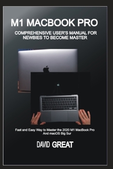Paperback M1 Macbook Pro Comprehensive User's Manual for Newbies to Become Master: Fast and Easy Way to Master the 2020 M1 MacBook Pro and macOS Big Sur Book