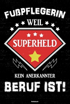 Fußpflegerin weil Superheld kein anerkannter Beruf ist! Notizbuch: Fußpflegerin Journal DIN A5 liniert 120 Seiten Geschenk (German Edition)