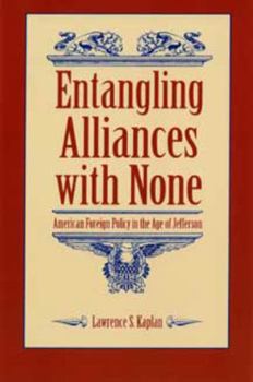 Entangling Alliances With None: American Foreign Policy in the Age of Jefferson