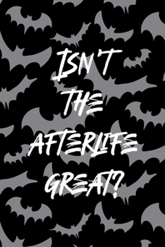 Isn't The Afterlife Great?: All Purpose 6x9 Blank Lined Notebook Journal Way Better Than A Card Trendy Unique Gift Bat Ghosts