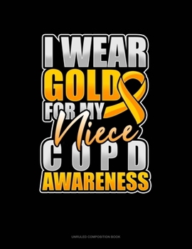 Paperback I Wear Gold For My Niece COPD Awareness: Unruled Composition Book