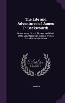 The Life and Adventures of James P. Beckwourth: Mountaineer, Scout, Pioneer, and Chief of the Crow Nation of Indians: Written from His Own Dictation
