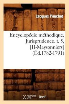 Paperback Encyclopédie Méthodique. Jurisprudence. T. 5, [H-Maysonniers] (Éd.1782-1791) [French] Book