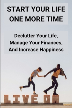 Paperback Start Your Life One More Time: Declutter Your Life, Manage Your Finances, And Increase Happiness: How Can Get F.U Money Book