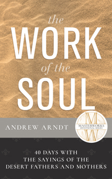 The Work of the Soul: 40 Days with the Sayings of the Desert Fathers and Mothers (Masterworks Devotional)