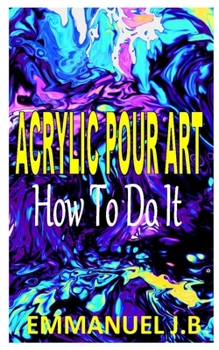 Paperback Acrylic Pour Art How to Do It: The ultimate beginners guides to acrylic pouring Book