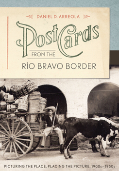Hardcover Postcards from the Río Bravo Border: Picturing the Place, Placing the Picture, 1900s-1950s Book