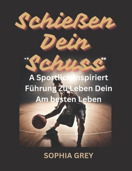 Schießen Dein Schuss: A Sportlich inspiriert Führung Zu Leben Dein Am besten Leben (German Edition)