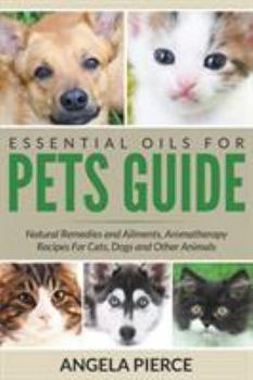Paperback Essential Oils For Pets Guide: Natural Remedies and Ailments, Aromatherapy Recipes For Cats, Dogs and Other Animals Book