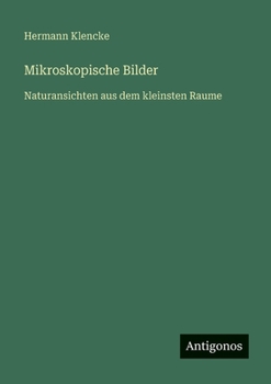 Mikroskopische Bilder: Naturansichten aus dem kleinsten Raume (German Edition)