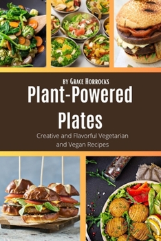 Plant-Powered Plates: Creative and Flavorful Vegetarian and Vegan Recipes