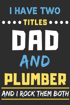 I Have Two Titles Dad And Plumber And I Rock Them Both: lined notebook,funny Plumber gift