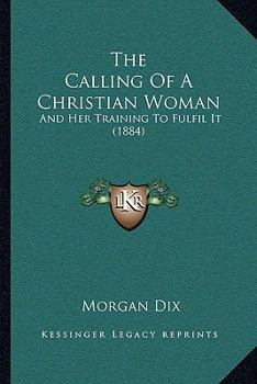 Paperback The Calling Of A Christian Woman: And Her Training To Fulfil It (1884) Book