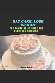 Eat Cake, Lose Weight: The Power of Positive and Delicious Thinking