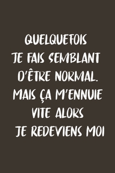 Quelquefois je Fais Semblant D’être Normal. Mais Ça M’ennuie Vite Alors Je Redeviens Moi: Carnet De Notes -120 Pages -6x9 pour écrire les habitudes Quotidiennes, Agenda, Cahier
