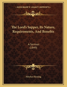 Paperback The Lord's Supper, Its Nature, Requirements, And Benefits: A Sermon (1849) Book