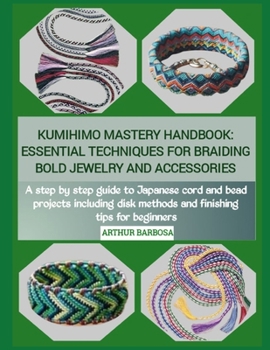 Paperback Kumihimo Mastery Handbook: ESSENTIAL TECHNIQUES FOR BRAIDING BOLD JEWELRY AND ACCESSORIES : A step by step guide to Japanese cord and bead projects in Book