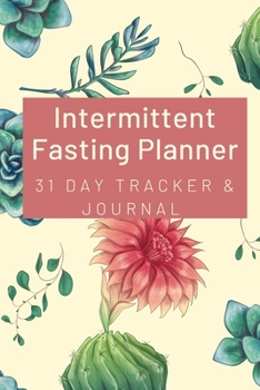 Intermittent Fasting Planner : 31 Day Tracker and Journal: For Beginners and Pros to Track Food and Exercise, Fasting Times, Weight Loss Results: Succulents Floral Green